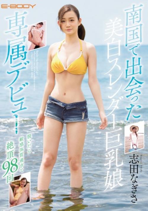 南国で出会った美白スレンダー巨乳娘E-BODY専属デビュー 脱いだら敏感体質過ぎて絶頂98回 志田なぎさ