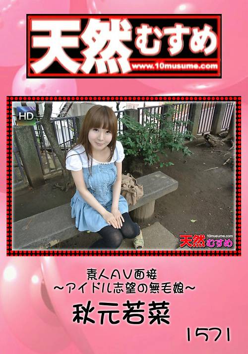 天然むすめ 1571 素人AV面接 〜アイドル志望の無毛娘〜 秋元若菜