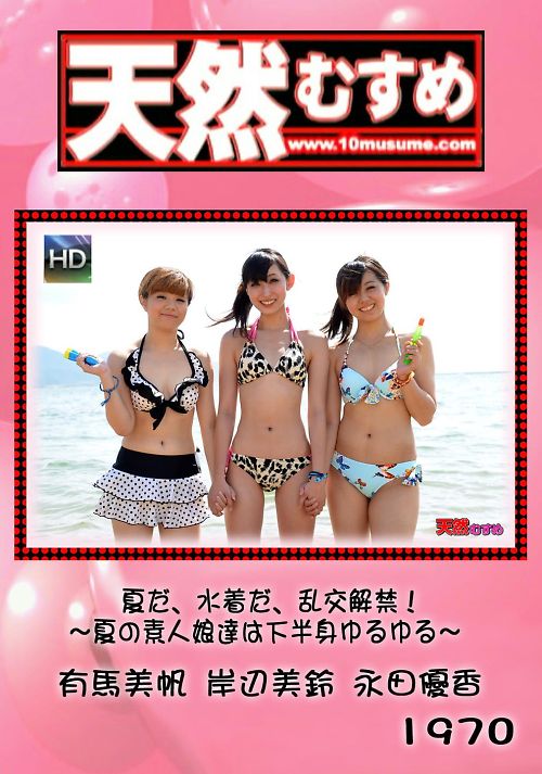 天然むすめ 1970 夏だ、水着だ、乱交解禁!〜夏の素人娘達は下半身ゆるゆる〜 有馬美帆 岸辺美鈴 永田優香